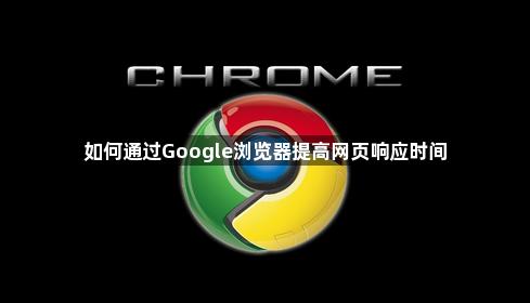 如何通过Google浏览器提高网页响应时间1