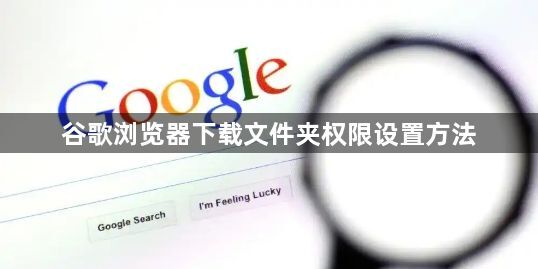 谷歌浏览器下载文件夹权限设置方法1