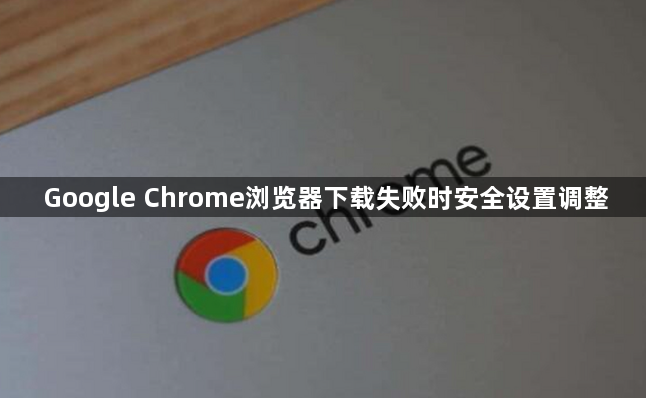 Google Chrome浏览器下载失败时安全设置调整1