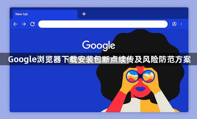 Google浏览器下载安装包断点续传及风险防范方案1