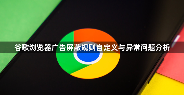 谷歌浏览器广告屏蔽规则自定义与异常问题分析1