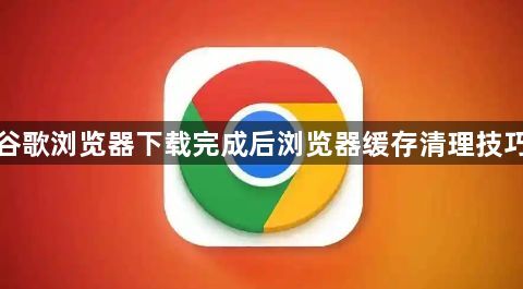 谷歌浏览器下载完成后浏览器缓存清理技巧1