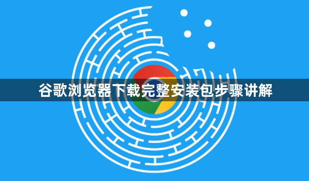 谷歌浏览器下载完整安装包步骤讲解1