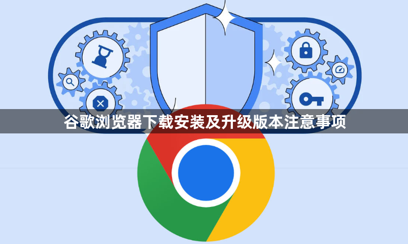 谷歌浏览器下载安装及升级版本注意事项1