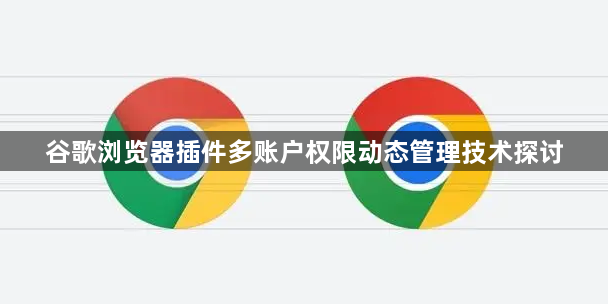 谷歌浏览器插件多账户权限动态管理技术探讨1