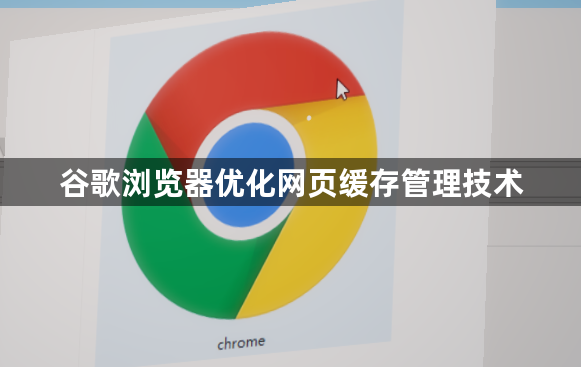 谷歌浏览器优化网页缓存管理技术1