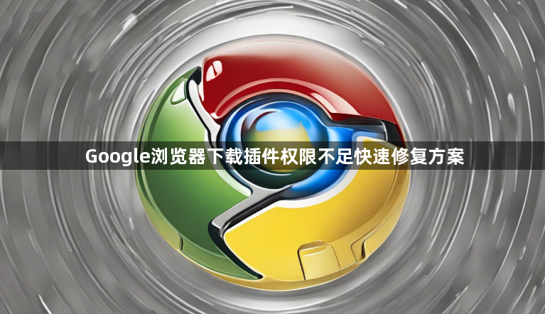 Google浏览器下载插件权限不足快速修复方案1