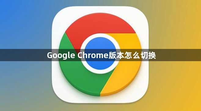 Google Chrome版本怎么切换1