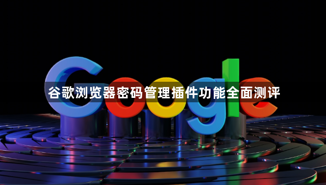 谷歌浏览器密码管理插件功能全面测评1