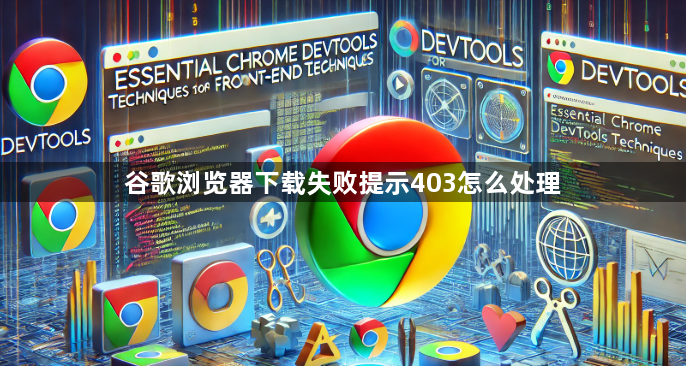 谷歌浏览器下载失败提示403怎么处理1