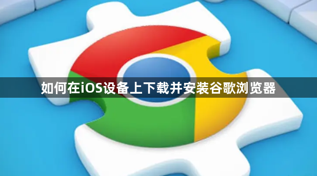 如何在iOS设备上下载并安装谷歌浏览器1