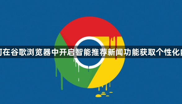如何在谷歌浏览器中开启智能推荐新闻功能获取个性化内容1