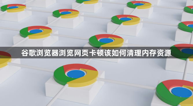 谷歌浏览器浏览网页卡顿该如何清理内存资源1