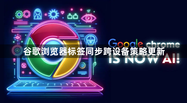 谷歌浏览器标签同步跨设备策略更新1