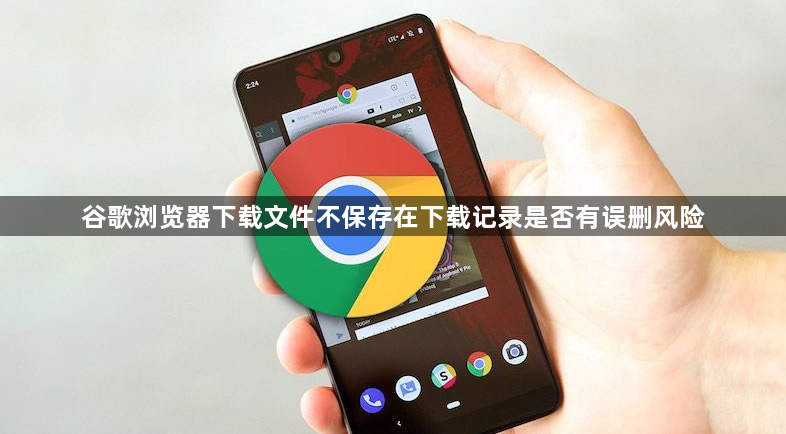 谷歌浏览器下载文件不保存在下载记录是否有误删风险1