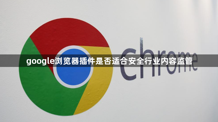 google浏览器插件是否适合安全行业内容监管1