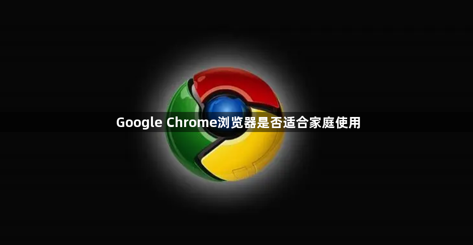 Google Chrome浏览器是否适合家庭使用1