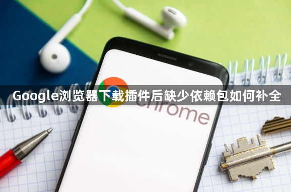 Google浏览器下载插件后缺少依赖包如何补全1