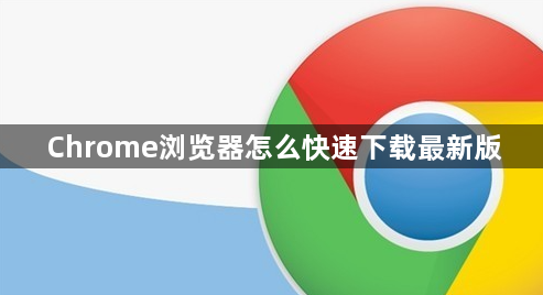 Chrome浏览器怎么快速下载最新版1