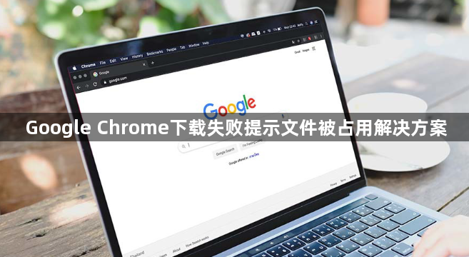 Google Chrome下载失败提示文件被占用解决方案1
