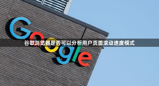 谷歌浏览器是否可以分析用户页面滚动速度模式1