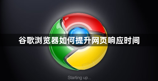 谷歌浏览器如何提升网页响应时间1