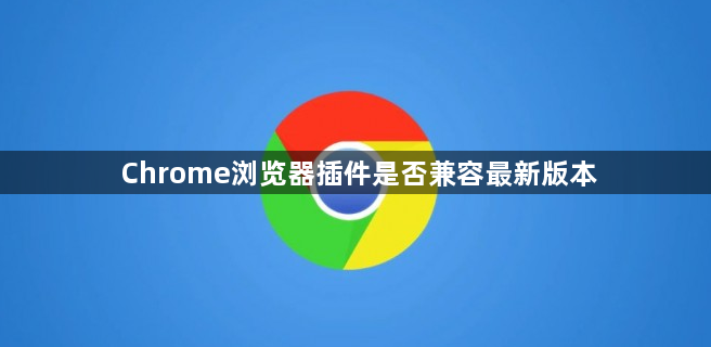 Chrome浏览器插件是否兼容最新版本1