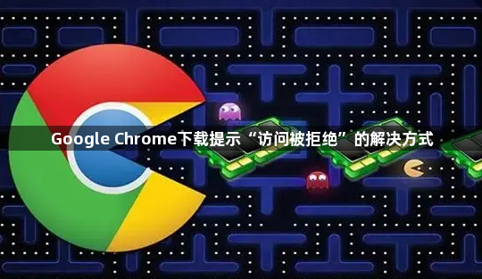 Google Chrome下载提示“访问被拒绝”的解决方式1