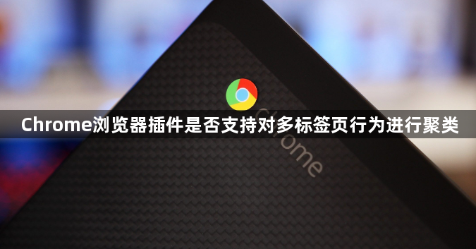 Chrome浏览器插件是否支持对多标签页行为进行聚类1