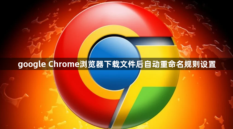 google Chrome浏览器下载文件后自动重命名规则设置1