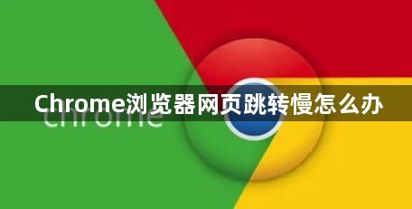Chrome浏览器网页跳转慢怎么办1