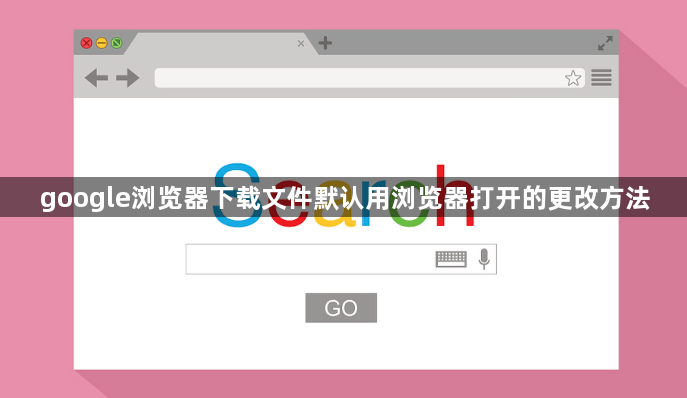 google浏览器下载文件默认用浏览器打开的更改方法1