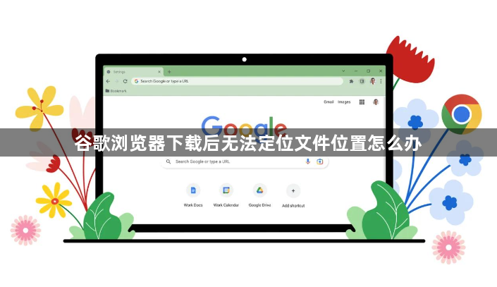 谷歌浏览器下载后无法定位文件位置怎么办1