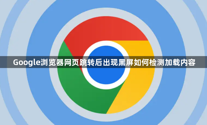 Google浏览器网页跳转后出现黑屏如何检测加载内容1