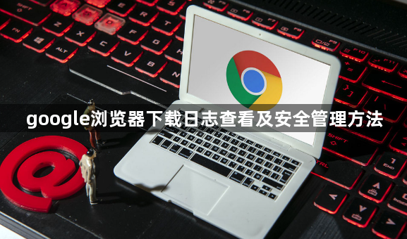 google浏览器下载日志查看及安全管理方法1