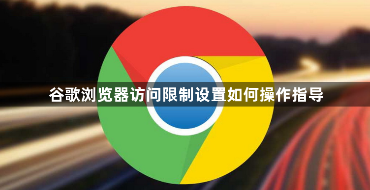 谷歌浏览器访问限制设置如何操作指导1