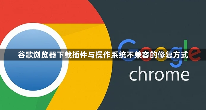 谷歌浏览器下载插件与操作系统不兼容的修复方式1