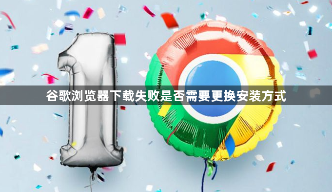 谷歌浏览器下载失败是否需要更换安装方式1