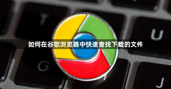 如何在谷歌浏览器中快速查找下载的文件1