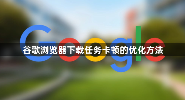谷歌浏览器下载任务卡顿的优化方法1