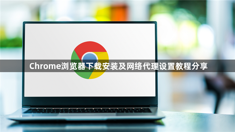 Chrome浏览器下载安装及网络代理设置教程分享1
