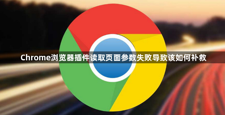 Chrome浏览器插件读取页面参数失败导致该如何补救1