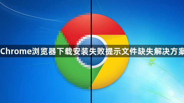 Chrome浏览器下载安装失败提示文件缺失解决方案1