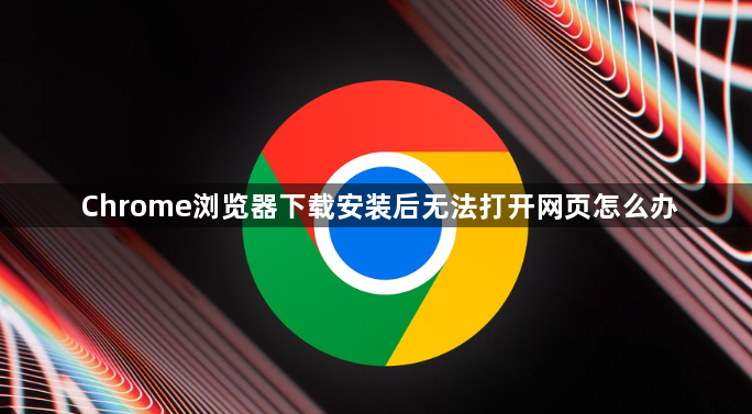 Chrome浏览器下载安装后无法打开网页怎么办1