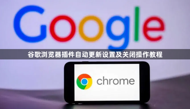 谷歌浏览器插件自动更新设置及关闭操作教程1