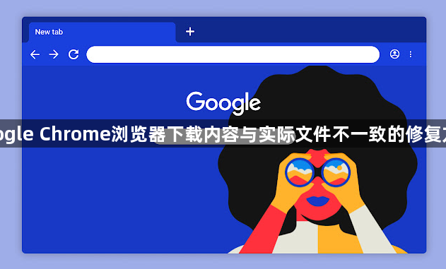 google Chrome浏览器下载内容与实际文件不一致的修复方案1