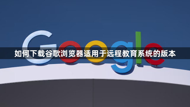 如何下载谷歌浏览器适用于远程教育系统的版本1