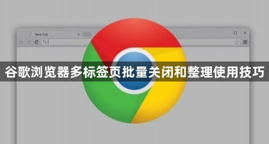 谷歌浏览器多标签页批量关闭和整理使用技巧1