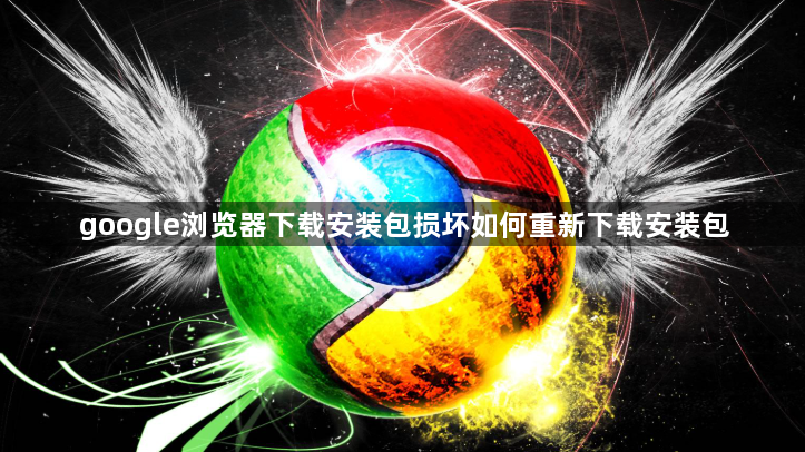 google浏览器下载安装包损坏如何重新下载安装包1
