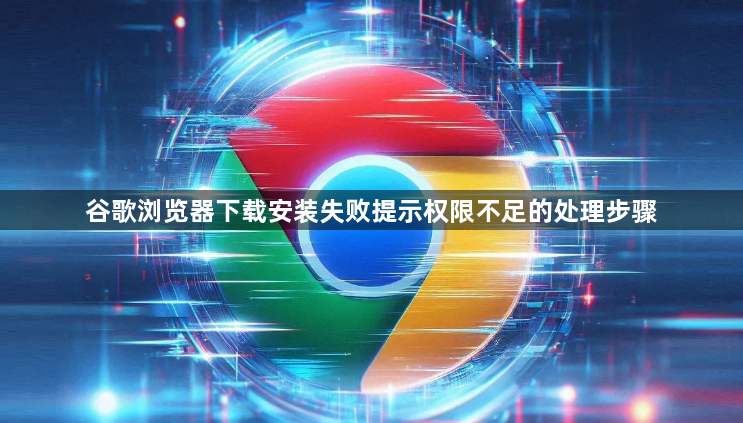 谷歌浏览器下载安装失败提示权限不足的处理步骤1